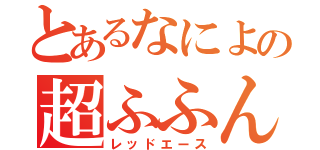 とあるなによの超ふふん（レッドエース）