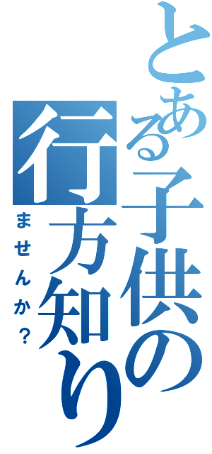 とある子供の行方知り（ませんか？）