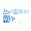 とある霊夢の戦争（バトル）