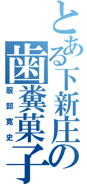 とある下新庄の歯糞菓子（服部寛史）