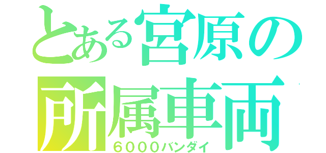 とある宮原の所属車両（６０００バンダイ）