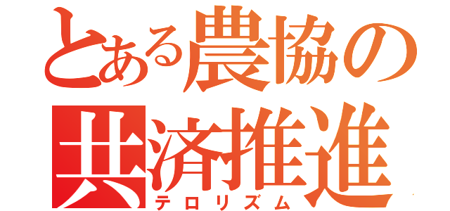 とある農協の共済推進（テロリズム）