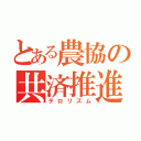 とある農協の共済推進（テロリズム）