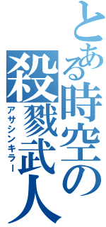 とある時空の殺戮武人（アサシンキラー）