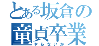 とある坂倉の童貞卒業（やらないか）