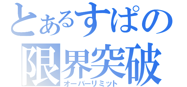 とあるすぱの限界突破（オーバーリミット）