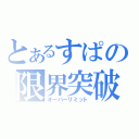 とあるすぱの限界突破（オーバーリミット）