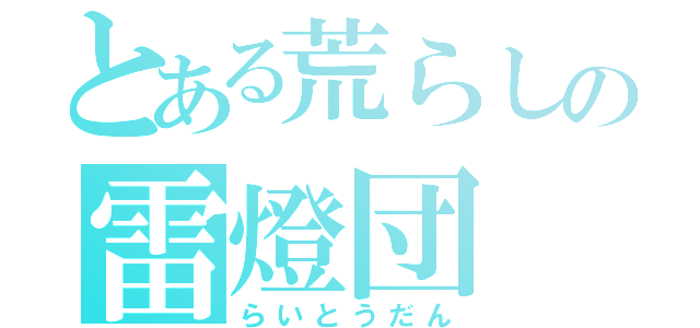 とある荒らしの雷燈団（らいとうだん）