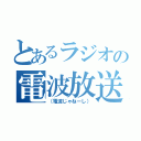 とあるラジオの電波放送（（電波じゃねーし））