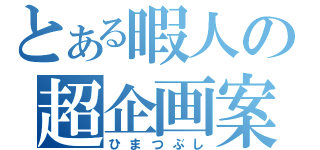 とある暇人の超企画案（ひまつぶし）