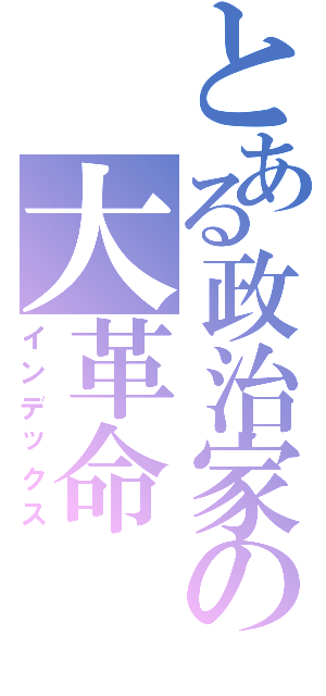 とある政治家の大革命（インデックス）