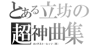 とある立坊の超神曲集（ゴッテスト・ヒッツ（笑）　）