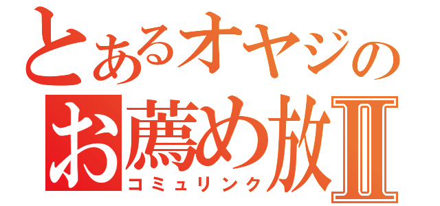 とあるオヤジのお薦め放送Ⅱ（コミュリンク）