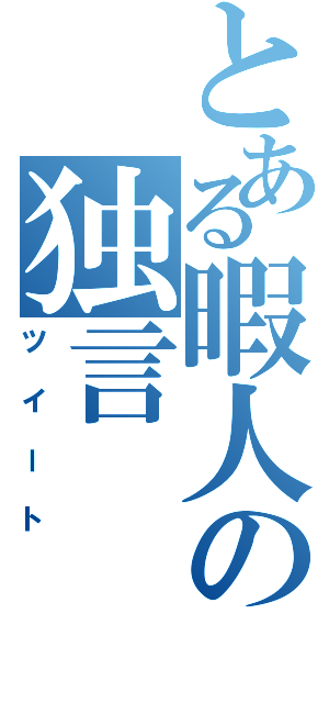 とある暇人の独言（ツイート）