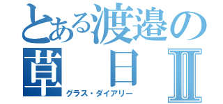 とある渡邉の草 日　記Ⅱ（グラス・ダイアリー）