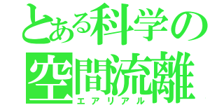 とある科学の空間流離（エアリアル）