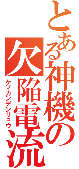 とある神機の欠陥電流（ケッカンデンリュウ）