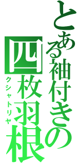 とある袖付きの四枚羽根（クシャトリヤ）