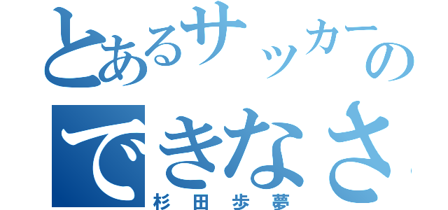 とあるサッカーのできなさ（杉田歩夢）