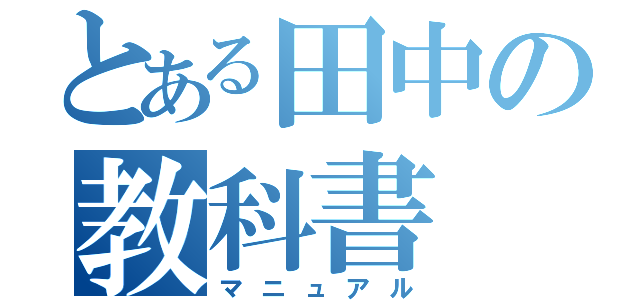 とある田中の教科書（マニュアル）