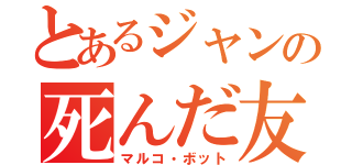 とあるジャンの死んだ友（マルコ・ボット）