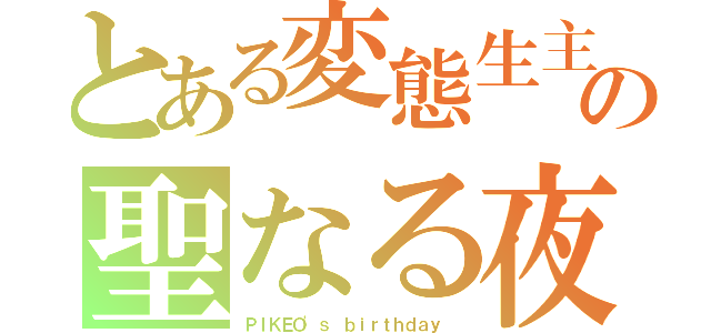 とある変態生主の聖なる夜（ＰＩＫＥＯ'ｓ ｂｉｒｔｈｄａｙ ）