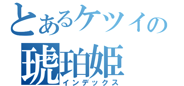 とあるケツイの琥珀姫（インデックス）