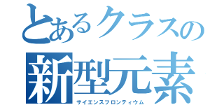 とあるクラスの新型元素（サイエンスフロンティウム）