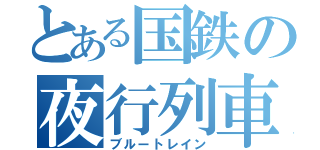 とある国鉄の夜行列車（ブルートレイン）