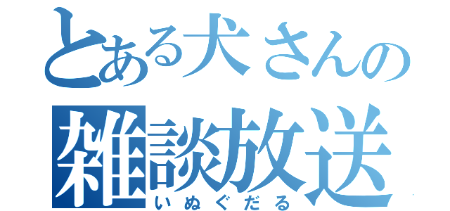 とある犬さんの雑談放送（いぬぐだる）