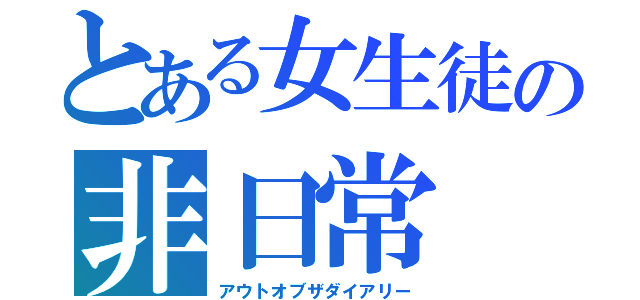 とある女生徒の非日常（アウトオブザダイアリー）