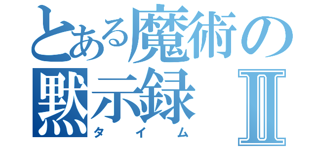 とある魔術の黙示録Ⅱ（タイム）