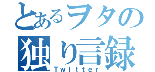 とあるヲタの独り言録（Ｔｗｉｔｔｅｒ）