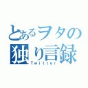 とあるヲタの独り言録（Ｔｗｉｔｔｅｒ）