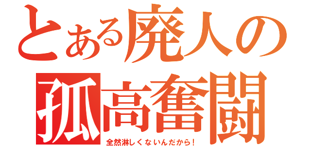 とある廃人の孤高奮闘（全然淋しくないんだから！）