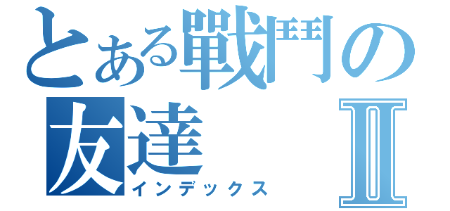 とある戰鬥の友達Ⅱ（インデックス）