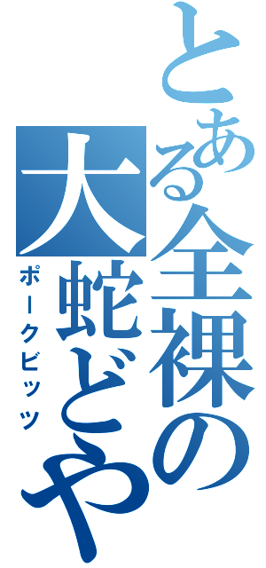 とある全裸の大蛇どや！（ポークビッツ）