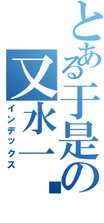 とある于是の又水一贴（インデックス）