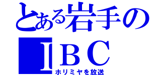 とある岩手のＩＢＣ（ホリミヤを放送）