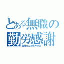 とある無職の勤労感謝（由美たんお休みｗｗ）