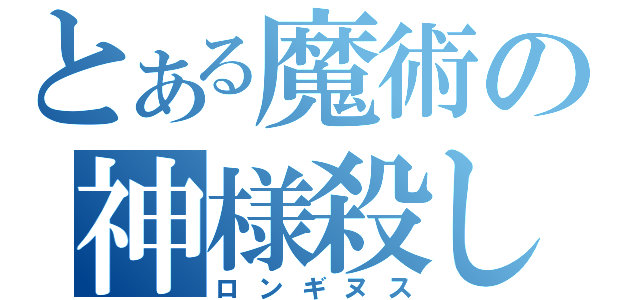 とある魔術の神様殺し（ロンギヌス）