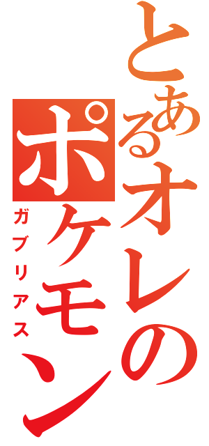 とあるオレのポケモン（ガブリアス）