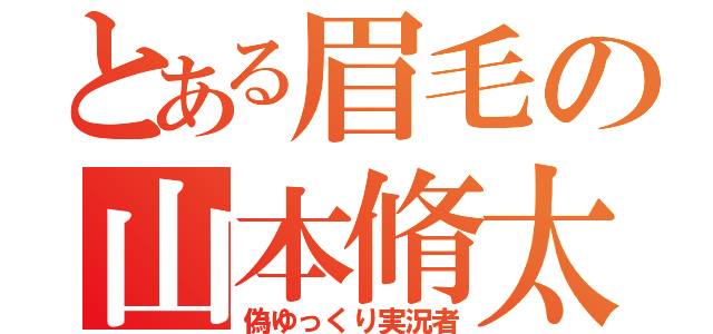 とある眉毛の山本脩太（偽ゆっくり実況者）