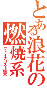 とある浪花の燃焼系（ファイナリスト橋本）