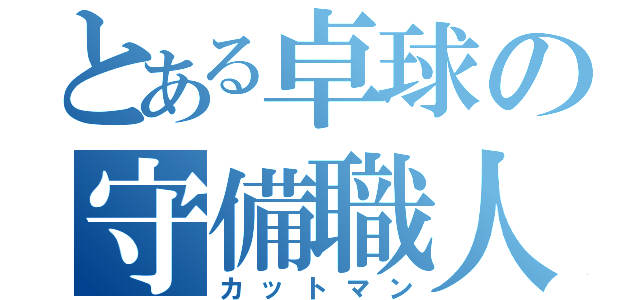 とある卓球の守備職人（カットマン）