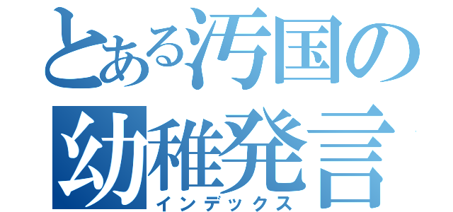 とある汚国の幼稚発言（インデックス）