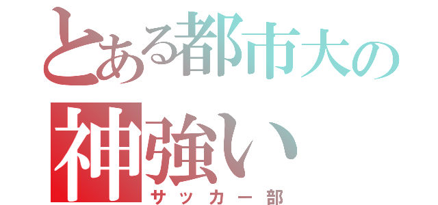 とある都市大の神強い（サッカー部）