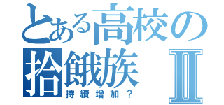 とある高校の拾餓族Ⅱ（持續增加？）