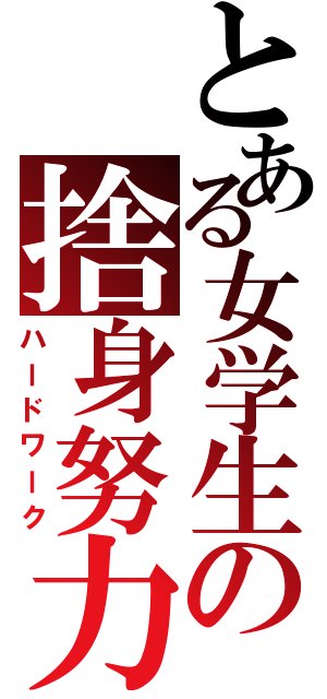 とある女学生の捨身努力（ハードワーク）