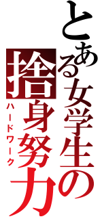 とある女学生の捨身努力（ハードワーク）